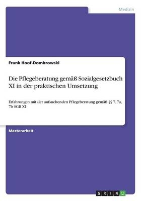 Die Pflegeberatung gem&auml;&szlig; Sozialgesetzbuch XI in der praktischen Umsetzung - Frank Hoof-Dombrowski