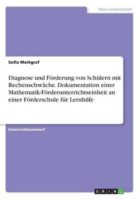 Diagnose und FÃ¶rderung von SchÃ¼lern mit RechenschwÃ¤che. Dokumentation einer Mathematik-FÃ¶rderunterrichtseinheit an einer FÃ¶rderschule fÃ¼r Lernhilfe
