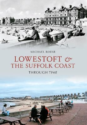 Lowestoft & the Suffolk Coast Through Time - Michael Rouse