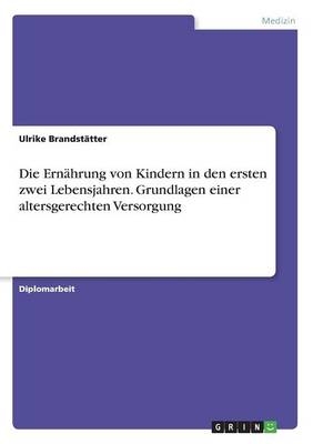 Die Ern&Atilde;&curren;hrung von Kindern in den ersten zwei Lebensjahren. Grundlagen einer altersgerechten Versorgung - Ulrike Brandst&Atilde;&curren;tter