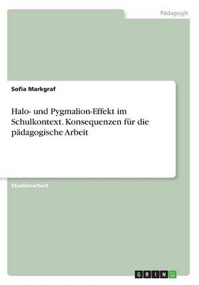 Halo- und Pygmalion-Effekt im Schulkontext. Konsequenzen f&uuml;r die p&auml;dagogische Arbeit - Sofia Markgraf