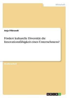 F&Atilde;&para;rdert kulturelle Diversit&Atilde;&curren;t die Innovationsf&Atilde;&curren;higkeit eines Unternehmens? - Anja Filbrandt