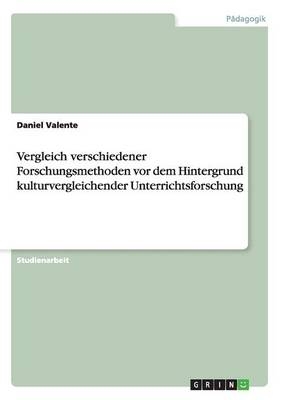 Vergleich verschiedener Forschungsmethoden vor dem Hintergrund kulturvergleichender Unterrichtsforschung - Daniel Valente