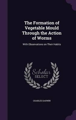 The Formation of Vegetable Mould Through the Action of Worms - Charles Darwin