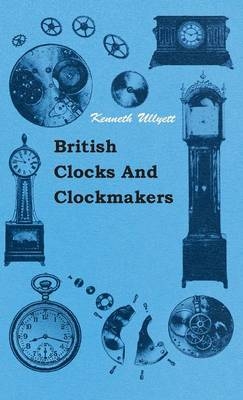 British Clocks And Clockmakers - Kenneth Ullyett
