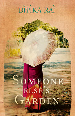 Someone Else&rsquo;s Garden - Dipika Rai