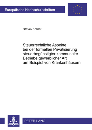 Steuerrechtliche Aspekte bei der formellen Privatisierung steuerbeguenstigter kommunaler Betriebe gewerblicher Art am Beispiel von Krankenhaeusern