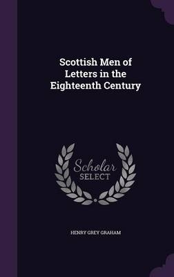 Scottish Men of Letters in the Eighteenth Century - Henry Grey Graham