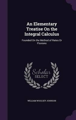 An Elementary Treatise On the Integral Calculus - William Woolsey Johnson