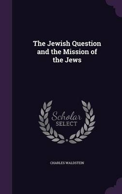 The Jewish Question and the Mission of the Jews - Charles Waldstein