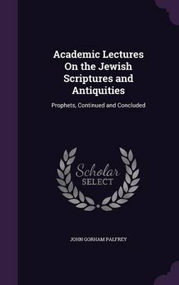 Academic Lectures On the Jewish Scriptures and Antiquities - John Gorham Palfrey