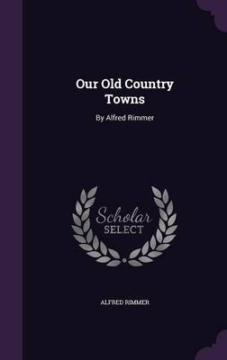 Our Old Country Towns - Alfred Rimmer