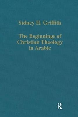 The Beginnings of Christian Theology in Arabic - Sidney H. Griffith