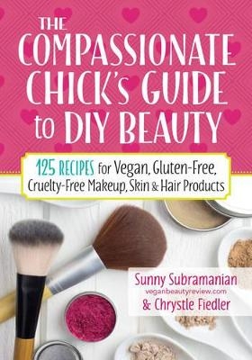 The Compassionate Chick's Guide to DIY Beauty - Sunny Subramanian, Chrystle Fiedler