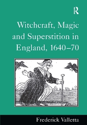 Witchcraft, Magic and Superstition in England, 1640&ndash;70 - Frederick Valletta