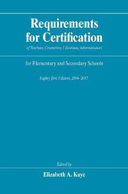 Requirements for Certification of Teachers, Counselors, Librarians, Administrators for Elementary and Secondary Schools, Eighty-First Edition, 2016-2017 - Elizabeth A. Kaye