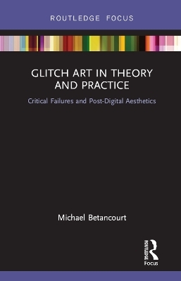 Glitch Art in Theory and Practice - Michael Betancourt