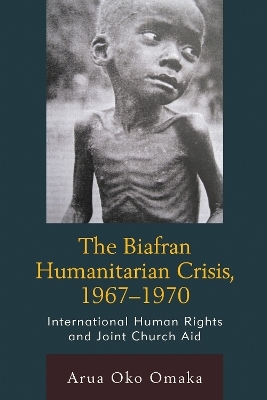 The Biafran Humanitarian Crisis, 1967&ndash;1970 - Arua Oko Omaka