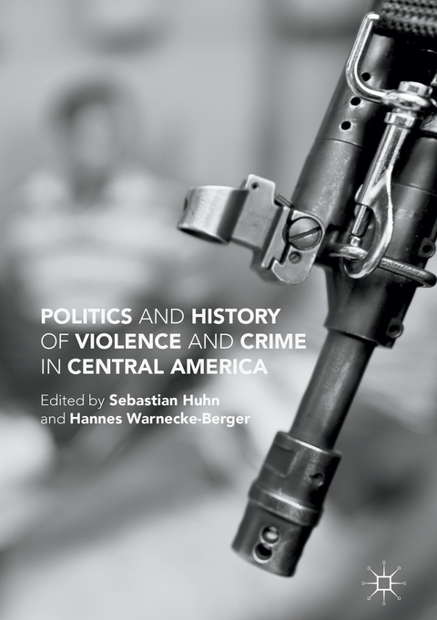 Politics and History of Violence and Crime in Central America - Sebastian Huhn, Hannes Warnecke-Berger