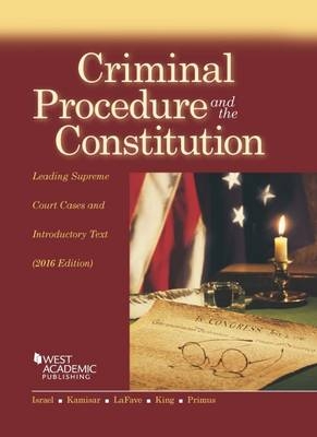 Criminal Procedure and the Constitution, Leading Supreme Court Cases and Introductory Text - Jerold Israel, Yale Kamisar, Nancy King, Eve Primus