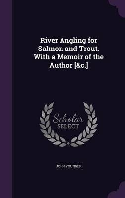 River Angling for Salmon and Trout. With a Memoir of the Author [&c.]