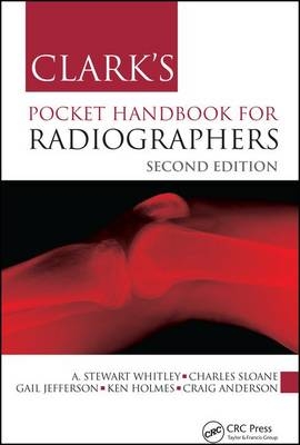 Clark's Pocket Handbook for Radiographers - A Stewart Whitley, Charles Sloane, Gail Jefferson, Ken Holmes, Craig Anderson