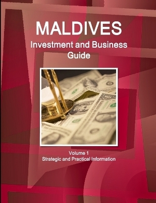 Maldives Investment and Business Guide Volume 1 Strategic and Practical Information - Inc Ibp