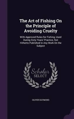 The Art of Fishing On the Principle of Avoiding Cruelty - Oliver Raymond
