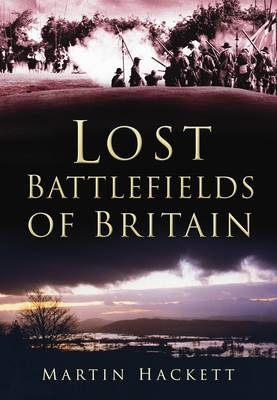Lost Battlefields of Britain - Martin Hackett