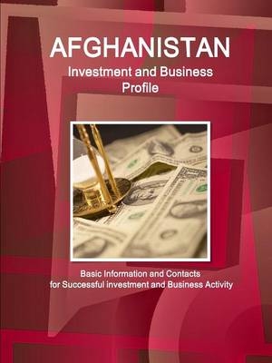 Afghanistan Investment and Business Profile - Basic Information and Contacts for Successful investment and Business Activity - Inc Ibp