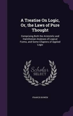 A Treatise On Logic, Or, the Laws of Pure Thought - Francis Bowen
