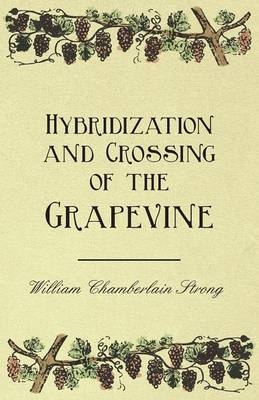 Hybridization and Crossing of the Grapevine - William Chamberlain Strong, Andrew S. Fuller