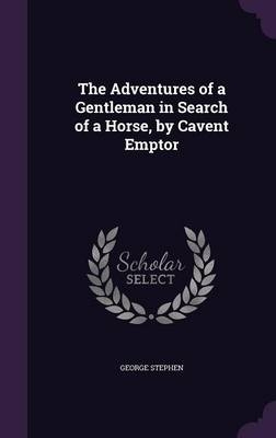 The Adventures of a Gentleman in Search of a Horse, by Cavent Emptor - George Stephen