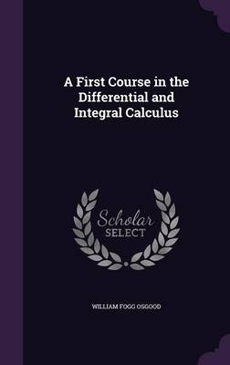 A First Course in the Differential and Integral Calculus - William F 1864-1943 Osgood