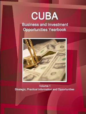 Cuba Business and Investment Opportunities Yearbook Volume 1 Strategic, Practical Information and Opportunities - Inc Ibp