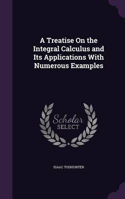 A Treatise On the Integral Calculus and Its Applications With Numerous Examples - Isaac Todhunter