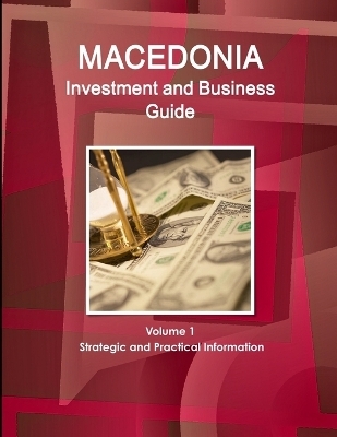 Macedonia Investment and Business Guide Volume 1 Strategic and Practical Information - Inc Ibp
