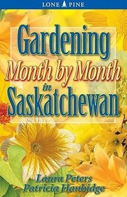 Gardening Month by Month in Saskatchewan - Laura Peters, Patricia Hanbidge