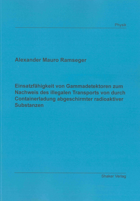 Einsatzf&auml;higkeit von Gammadetektoren zum Nachweis des illegalen Transports von durch Containerladung abgeschirmter radioaktiver Substanzen - Alexander Mauro Ramseger