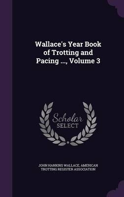 Wallace's Year Book of Trotting and Pacing ..., Volume 3 - John Hankins Wallace