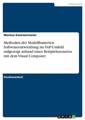 Methoden der Modellbasierten Softwareentwicklung im SAP-Umfeld aufgezeigt anhand eines Beispielszenarios mit dem Visual Composer - Markus Kammermeier