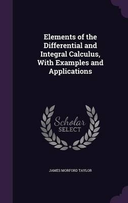 Elements of the Differential and Integral Calculus, With Examples and Applications - James Morford Taylor