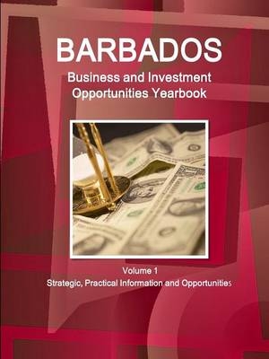 Barbados Business and Investment Opportunities Yearbook Volume 1 Strategic, Practical Information and Opportunities - Inc Ibp