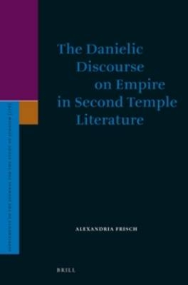 The Danielic Discourse on Empire in Second Temple Literature - Alexandria Frisch