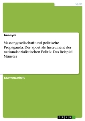 Massengesellschaft und politische Propaganda. Der Sport als Instrument der nationalsozialistischen Politik. Das Beispiel MÃ¼nster -  Anonym