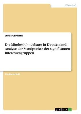 Die Mindestlohndebatte in Deutschland. Analyse der Standpunkte der signifikanten Interessengruppen - Lukas Ohnhaus