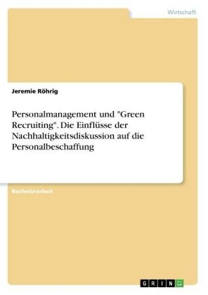 Personalmanagement und "Green Recruiting". Die Einfl&Atilde;&frac14;sse der Nachhaltigkeitsdiskussion auf die Personalbeschaffung - Jeremie R&Atilde;&para;hrig