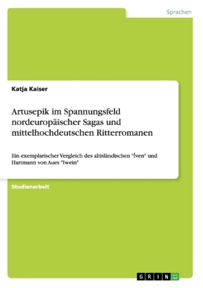 Artusepik im Spannungsfeld nordeurop&Atilde;&curren;ischer Sagas und mittelhochdeutschen Ritterromanen - Katja Kaiser