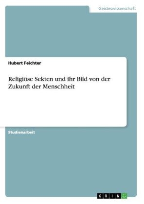 Religi&Atilde;&para;se Sekten und ihr Bild von der Zukunft der Menschheit - Hubert Feichter