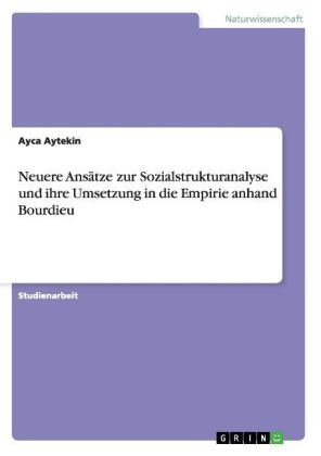 Neuere AnsÃ¤tze zur Sozialstrukturanalyse und ihre Umsetzung in die Empirie anhand Bourdieu